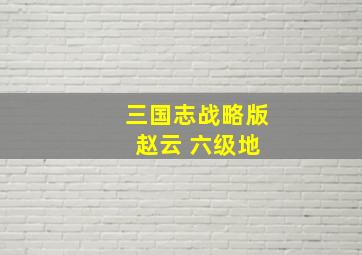 三国志战略版 赵云 六级地